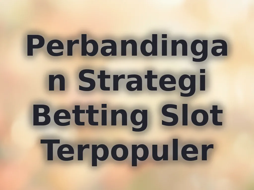 Perbandingan Strategi Betting Slot Terpopuler