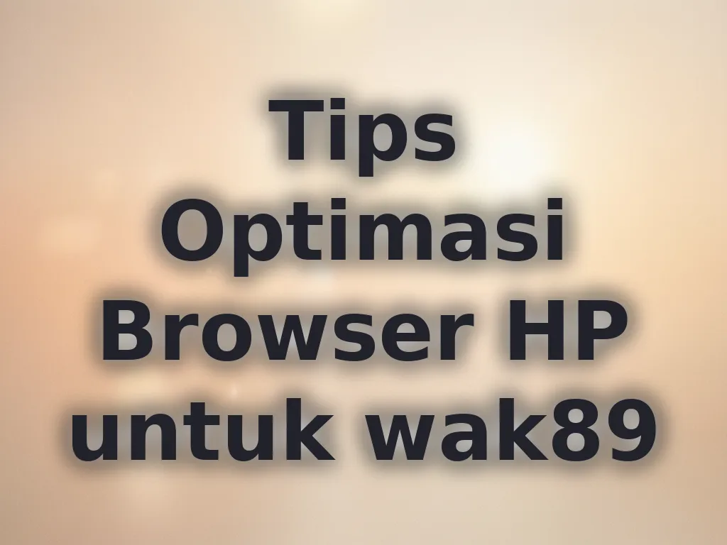 Tips Optimasi Browser HP untuk wak89