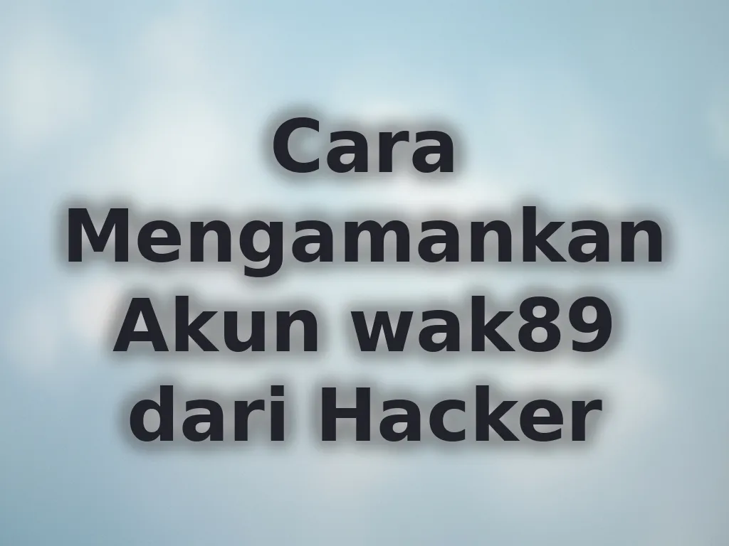 Cara Mengamankan Akun wak89 dari Hacker