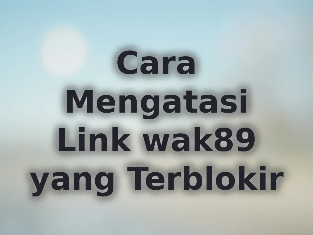 Cara Mengatasi Link wak89 yang Terblokir